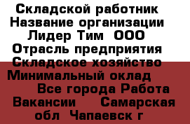 Складской работник › Название организации ­ Лидер Тим, ООО › Отрасль предприятия ­ Складское хозяйство › Минимальный оклад ­ 32 000 - Все города Работа » Вакансии   . Самарская обл.,Чапаевск г.